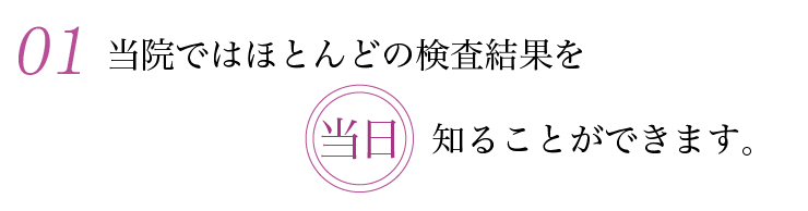 当院ではほとんどの検査結果を当日知ることができます。